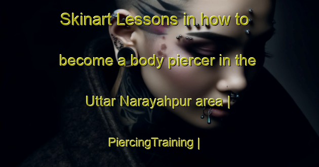 Skinart Lessons in how to become a body piercer in the Uttar Narayahpur area | PiercingTraining | PiercingClasses | SkinartTraining-Bangladesh